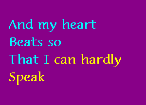 And my heart
Beats so

That I can hardly
Speak