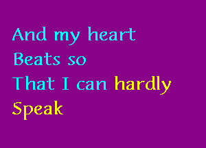 And my heart
Beats so

That I can hardly
Speak