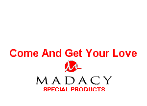 Come And Get Your Love
ML
M A D A C Y

SPEC IA L PRO D UGTS