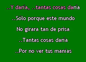 ..Y dan a, ..tantas cosas dan'a

.5le porque este mundo

No girara tan de prisa

..Tantas cosas dan'a

..Por no ver tus manias