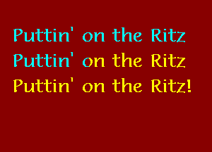 Puttin' on the Ritz
Puttin' on the Ritz
Puttin' on the Ritz!