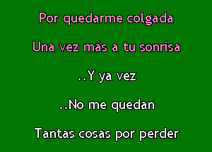 Por quedarme colgada

Una vez mas a tu sonrisa
..Y ya vez
..No me quedan

Tantas cosas por perder