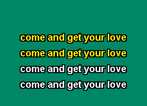 come and get your love
come and get your love
come and get your love

come and get your love