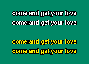 come and get your love
come and get your love

come and get your love

come and get your love