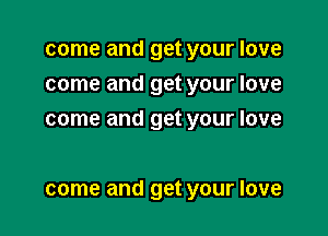 come and get your love
come and get your love
come and get your love

come and get your love