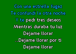 Con una estrella fugaz
Te confundf la otra noche
Y te pedi tres deseos
Mientras duraba tu luz
Delejame llorar
Baame llorar por ti

Daame llorar l