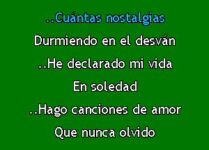 ..Cuantas nostalgias

Durmiendo en el desvan
..He declarado mi Vida
En soledad
..Hago canciones de amor

Que nunca olvido