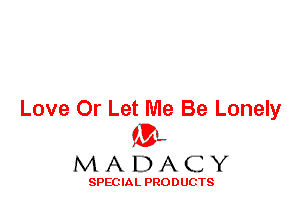 Love Or Let Me Be Lonely
ML
M A D A C Y

SPEC IA L PRO D UGTS