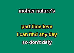 mother nature's

part time love

I can find any day
so don't defy