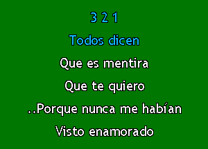 3 2 1
Todos dicen
Que es mentira

Que te quiero

..Porque nunca me habian

Visto enamorado