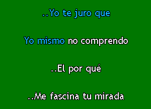 ..Yo te juro que

Yo mismo no comprendo

..El por qw

..Me fascina tu mirada