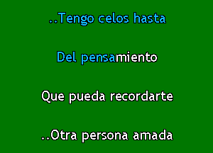 ..Tengo celos hasta

Del pensamiento

Que pueda recordarte

..Otra persona amada