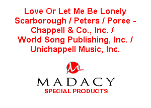 Love 0r Let Me Be Lonely
Scarborough I Peters I Poree -
Chappell 8I Co., Inc. I
World Song Publishing, Inc. I
Unichappell Music, Inc.

'3',
MADACY

SPEC IA L PRO D UGTS
