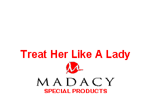 Treat Her Like A Lady
ML
M A D A C Y

SPEC IA L PRO D UGTS