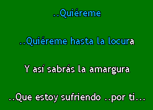 ..Quiaeme

..Quiaeme hasta la locura

Y asi sabras la amargura

..Que estoy sufriendo ..por ti...