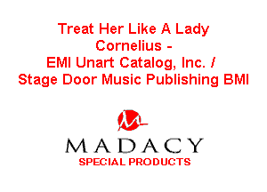 Treat Her Like A Lady
Cornelius -
EMI Unart Catalog, Inc. I
Stage Door Music Publishing BMI

'3',
MADACY

SPEC IA L PRO D UGTS