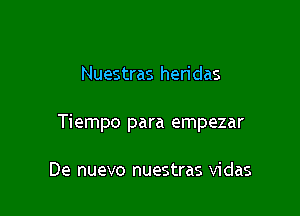 Nuestras heridas

Tiempo para empezar

De nuevo nuestras vidas