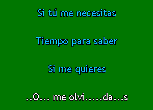 Si tu me necesitas

Tiempo para saber

Si me quieres

.....0 me olvi ..... da...s