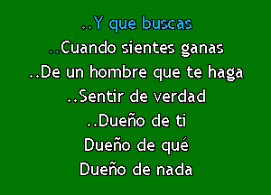 ..Y que buscas
..Cuando sientes ganas
..De un hombre que te haga

..Sentir de verdad
..Duer'io de ti
Duer10 de qw

Duerio de nada