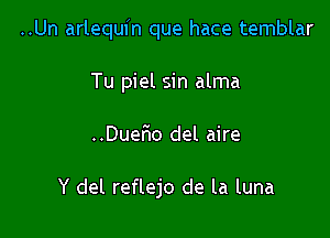 ..Un arlequfn que hace temblar

Tu piel sin alma
..Dueflo del aire

Y del reflejo de la luna