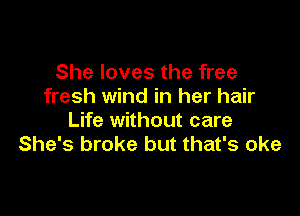 She loves the free
fresh wind in her hair

Life without care
She's broke but that's oke