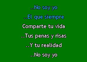 ..No soy yo

..El que siempre

Comparte tu Vida
..Tus penas y risas
..Y tu realidad

..No soy yo