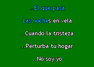 ..El que pasa
Las noches en vela

..Cuando la tristeza

..Perturba tu hogar

..No soy yo