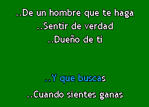 ..De un hombre que te haga
..Sentir de verdad
..DueFIo de ti

..Y que buscas

..Cuando sientes ganas