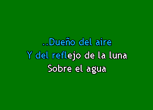 ..Duer10 del aire

Y del reflejo de la luna
Sobre el agua