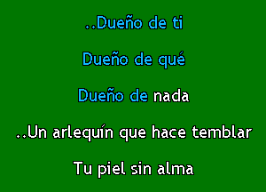 ..Duer10 de ti

DueFIo de qw

DueFIo de nada
..Un arlequin que hace temblar

Tu piel sin alma