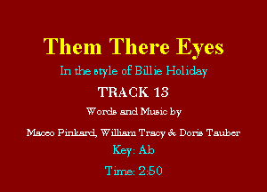 Them There Eyes

In the style of Billie Holiday

TRACK '13
Words and Music by

Mame PinkancL William Tracy 3c Doris Tsubm'
Ker Ab
TiIDBI 250