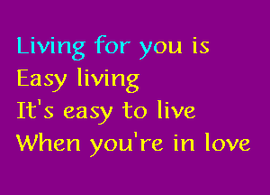 Living for you is
Easy living

It's easy to live
When you're in love