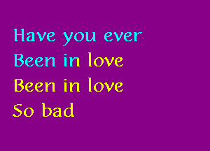 Have you ever
Been in love

Been in love
So bad