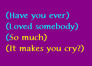 (Have you ever)
(Loved somebody)

(So much)
(It makes you cry?)