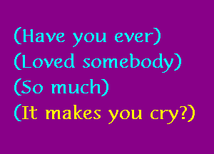 (Have you ever)
(Loved somebody)

(So much)
(It makes you cry?)