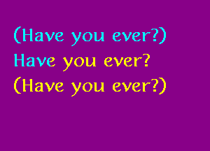 (Have you ever?)
Have you ever?

(Have you ever?)