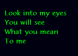 Look into my eyes
You will see

What you mean
To me