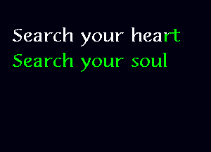 Search your heart
Search your soul