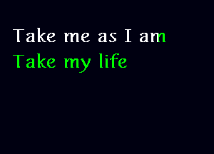 Take me as I am
Take my life