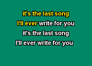 it's the last song
I'll ever write for you
it's the last song

I'll ever write for you