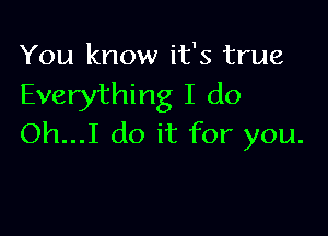 You know it's true
Everything I do

Oh...I do it for you.