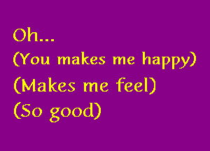 Oh...
(You makes me happy)

(Makes me feel)
(So good)