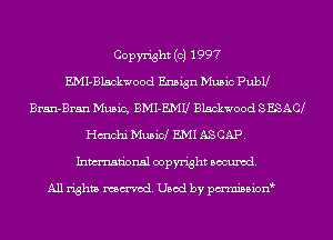 Copyright (c) 1997
EMI-Blsckwood Ensign Music PubU
Bran-Bran Music, BMI-EMU Blackwood SESAC
Hmchi Music! EMI ASCAP.
Inmn'onsl copyright Banned.

All rights named. Used by pmnisbion