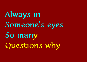 Always in
Someone's eyes

50 many
Questions why