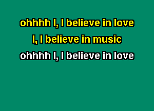 ohhhhl,lbeHeveinlove
l, I believe in music

ohhhh I, I believe in love
