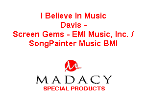 I Believe In Music
Davis -
Screen Gems - EMI Music, Inc. I
SongPainter Music BMI

'3',
MADACY

SPEC IA L PRO D UGTS