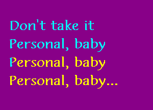 Don't take it
Personal, baby

Personal, baby
Personal, baby...
