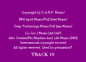 Copyright (c) D.ARP. Musid
E.MI April Muswaull Keel Mush?!
Docp Technology Musichcf 15m Musicl

LL Coo JMusic (AS CAP)
Afm DmdinclNu Rhythm And Life Music (3M1)
Inmn'onsl copyright Bocuxcd
All rights named. Used by pmnisbion

TRACK 10