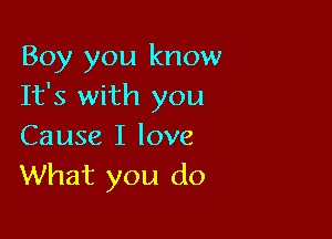 Boy you know
It's with you

Cause I love
What you do