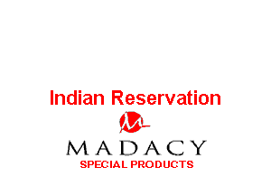 Indian Reservation
(3-,

MADACY

SPECIAL PRODUCTS